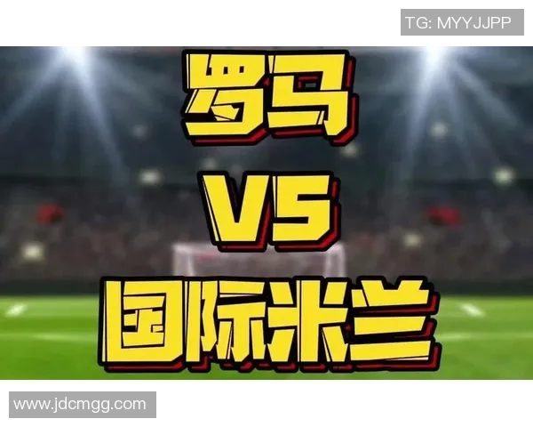 国际米兰与罗马巅峰对决直播全程回顾与精彩瞬间分析